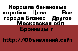 Хорошие банановые коробки › Цена ­ 22 - Все города Бизнес » Другое   . Московская обл.,Бронницы г.